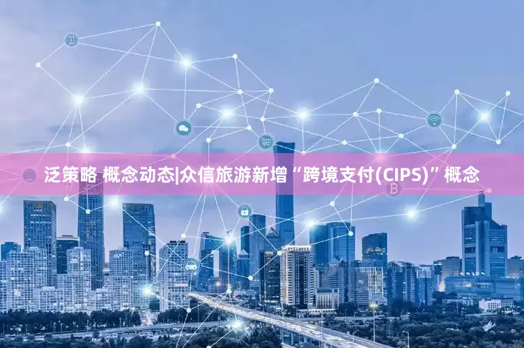 泛策略 概念动态|众信旅游新增“跨境支付(CIPS)”概念