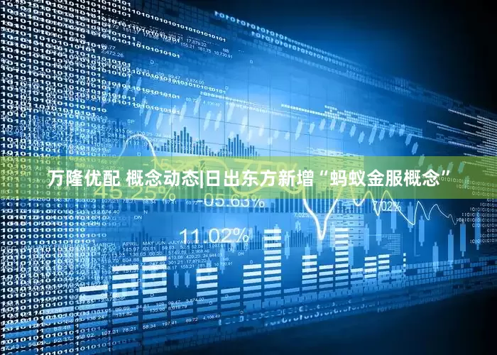 万隆优配 概念动态|日出东方新增“蚂蚁金服概念”