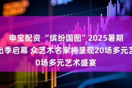 申宝配资 “缤纷国图”2025暑期儿童演出季启幕 众艺术名家将呈现20场多元艺术盛宴