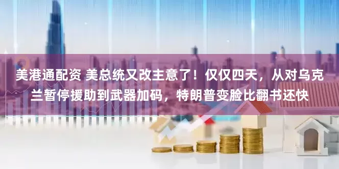 美港通配资 美总统又改主意了！仅仅四天，从对乌克兰暂停援助到武器加码，特朗普变脸比翻书还快