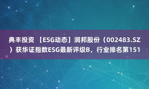 典丰投资 【ESG动态】润邦股份（002483.SZ）获华证指数ESG最新评级B，行业排名第151