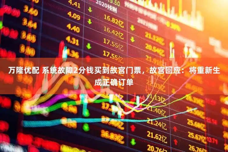万隆优配 系统故障2分钱买到故宫门票，故宫回应：将重新生成正确订单