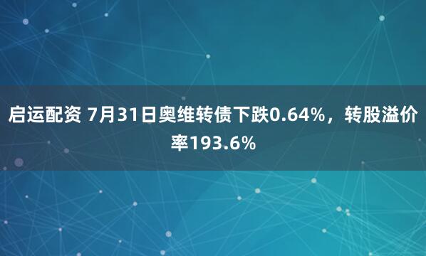 启运配资 7月31日奥维转债下跌0.64%，转股溢价率193.6%