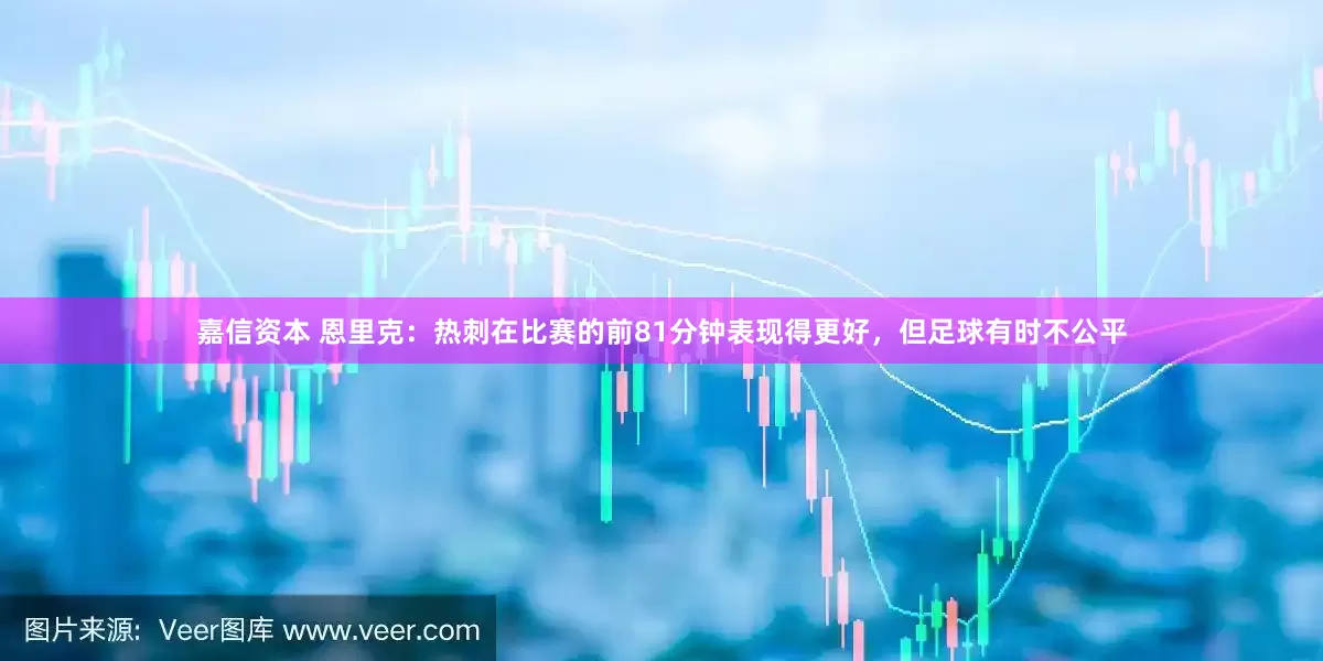 嘉信资本 恩里克：热刺在比赛的前81分钟表现得更好，但足球有时不公平