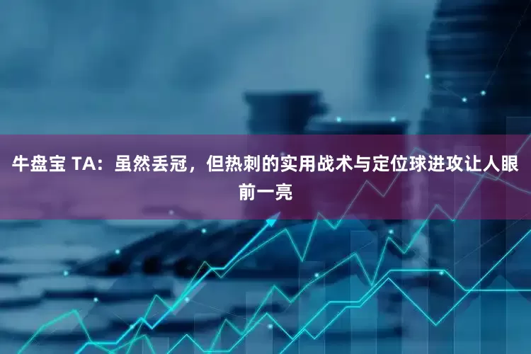 牛盘宝 TA：虽然丢冠，但热刺的实用战术与定位球进攻让人眼前一亮