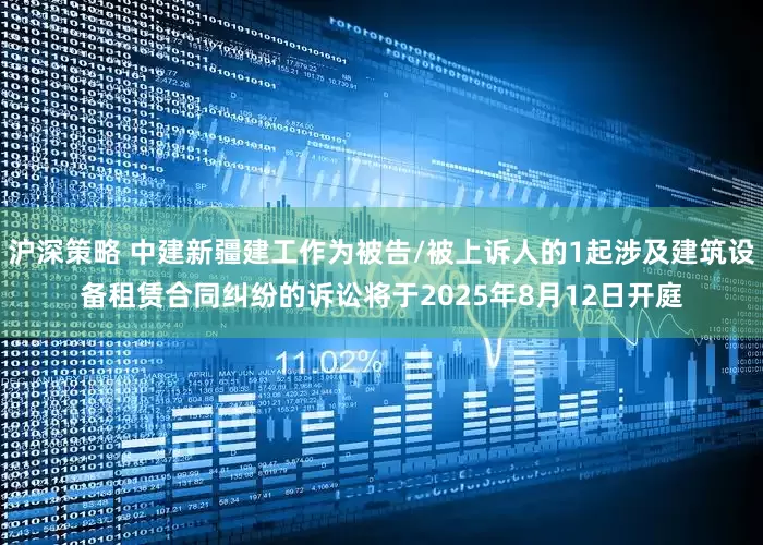 沪深策略 中建新疆建工作为被告/被上诉人的1起涉及建筑设备租赁合同纠纷的诉讼将于2025年8月12日开庭