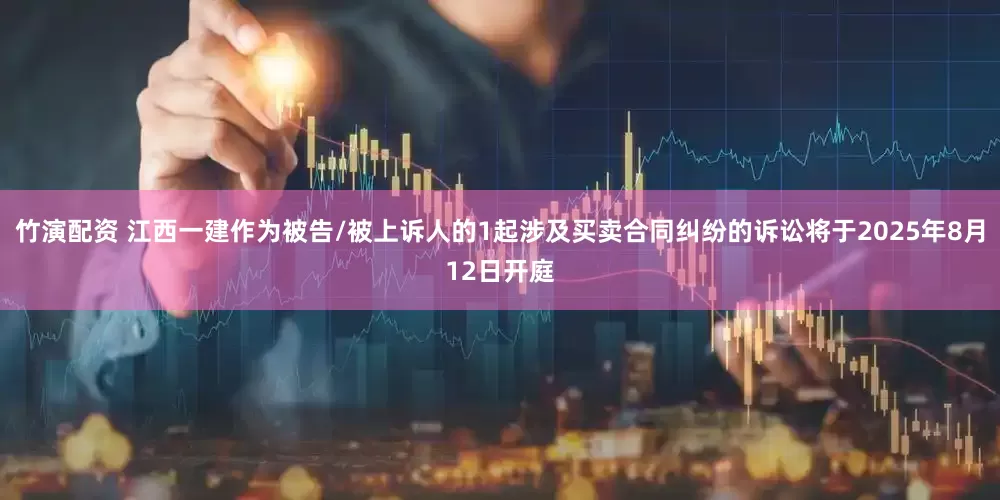 竹演配资 江西一建作为被告/被上诉人的1起涉及买卖合同纠纷的诉讼将于2025年8月12日开庭