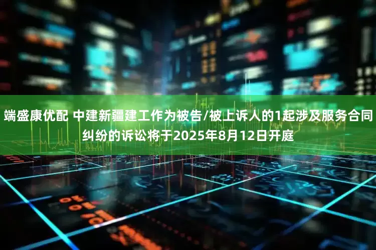 端盛康优配 中建新疆建工作为被告/被上诉人的1起涉及服务合同纠纷的诉讼将于2025年8月12日开庭