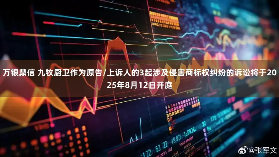万银鼎信 九牧厨卫作为原告/上诉人的3起涉及侵害商标权纠纷的诉讼将于2025年8月12日开庭