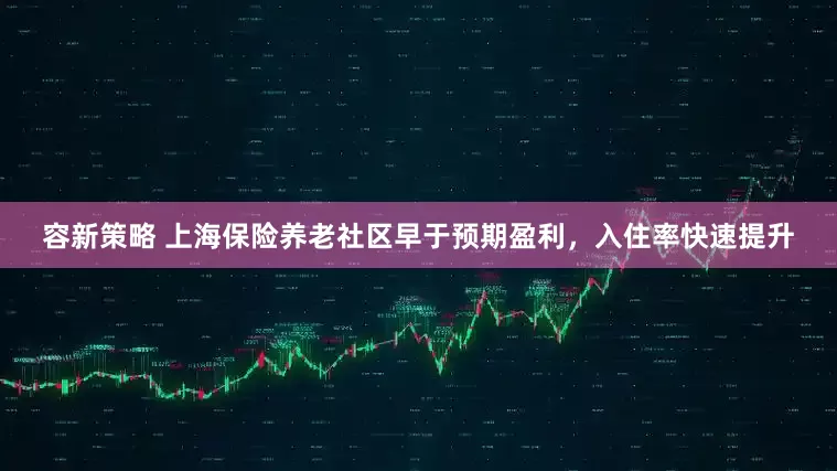 容新策略 上海保险养老社区早于预期盈利，入住率快速提升