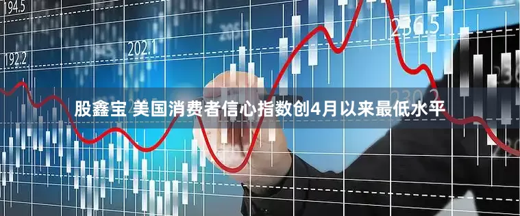 股鑫宝 美国消费者信心指数创4月以来最低水平