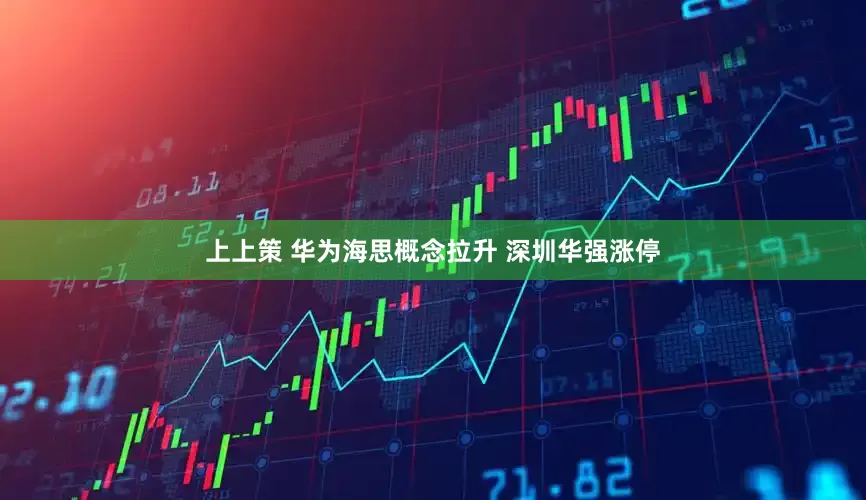 上上策 华为海思概念拉升 深圳华强涨停