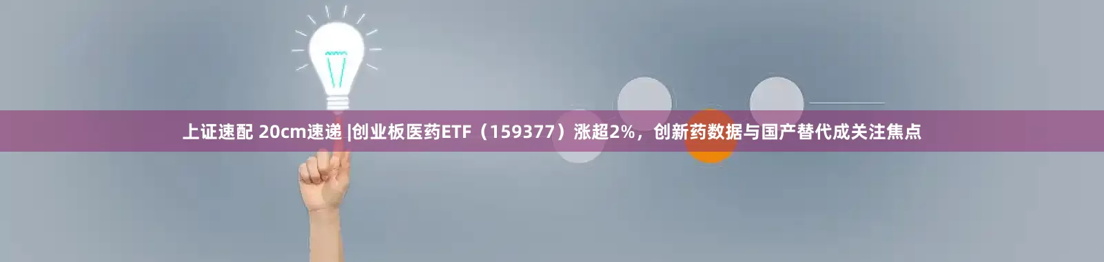 上证速配 20cm速递 |创业板医药ETF（159377）涨超2%，创新药数据与国产替代成关注焦点