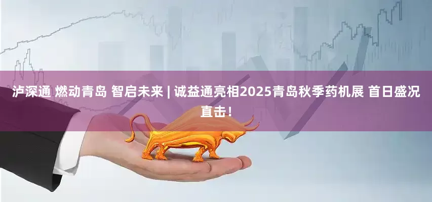 泸深通 燃动青岛 智启未来 | 诚益通亮相2025青岛秋季药机展 首日盛况直击!