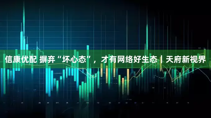 信康优配 摒弃“坏心态”,才有网络好生态|天府新视界