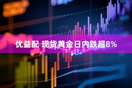 优益配 现货黄金日内跌超8%