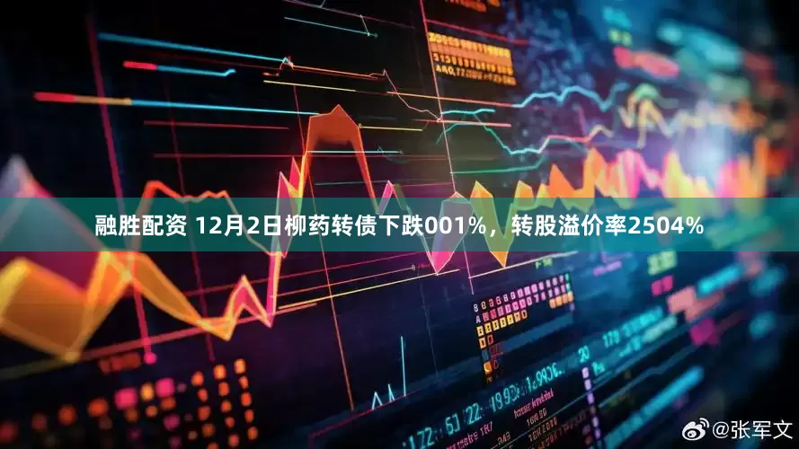 融胜配资 12月2日柳药转债下跌001%，转股溢价率2504%